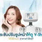 ยกกระชับปรับรูปหน้าให้ดู V-Shape ใช้วิธีไหนดี ราคาเท่าไหร่?